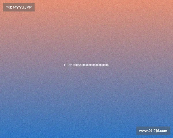 FIFA23世界杯NS版游戏体验与玩法全面解析与攻略指南深度