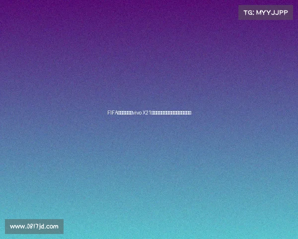 FIFA世界杯非凡版vivo X21带你体验极致足球竞技视觉盛宴来袭